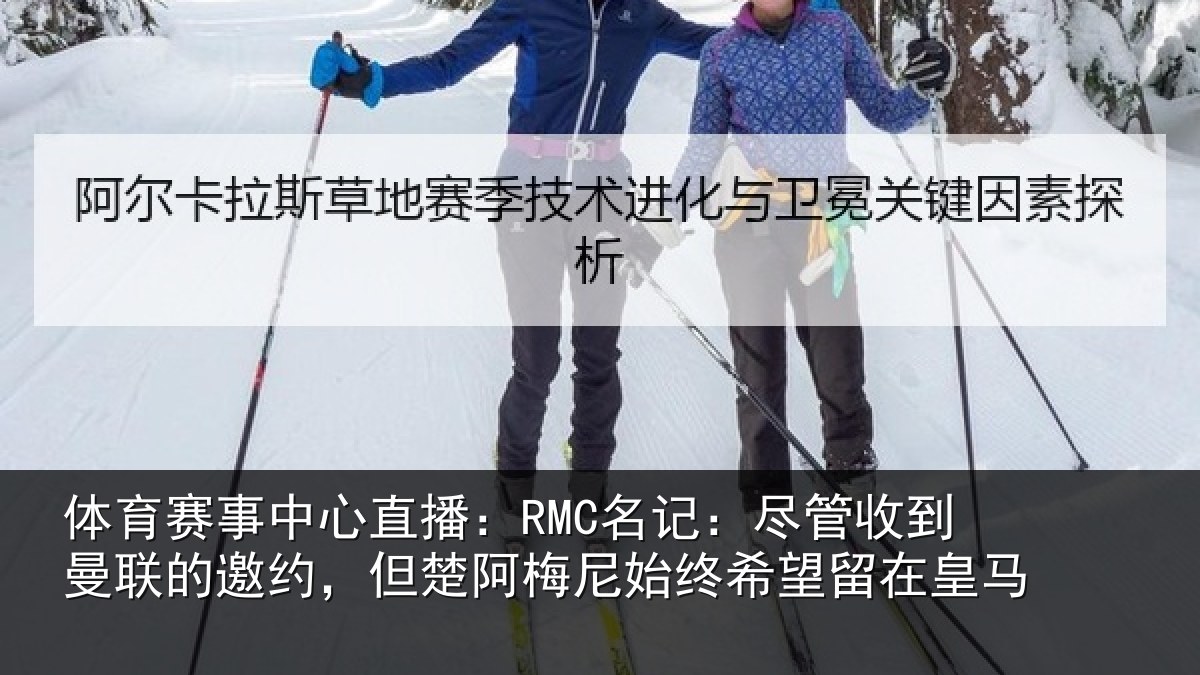 体育赛事中心直播:RMC名记:尽管收到曼联的邀约,但楚阿梅尼始终希望留在皇马