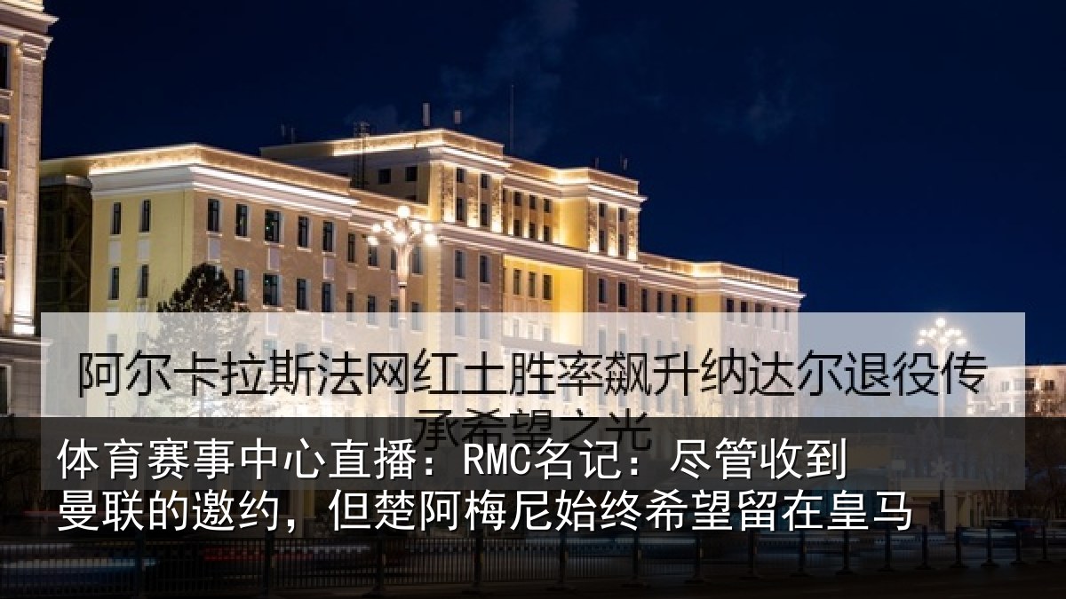 体育赛事中心直播:RMC名记:尽管收到曼联的邀约,但楚阿梅尼始终希望留在皇马